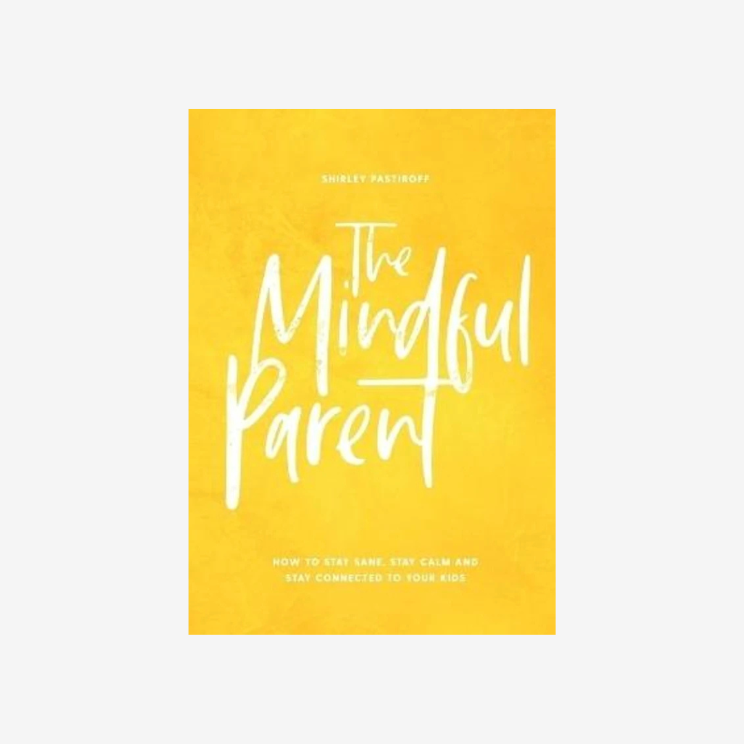 The Mindful Parent - How to stay sane, stay calm and stay connected to your kids, by Shirley Pastiroff