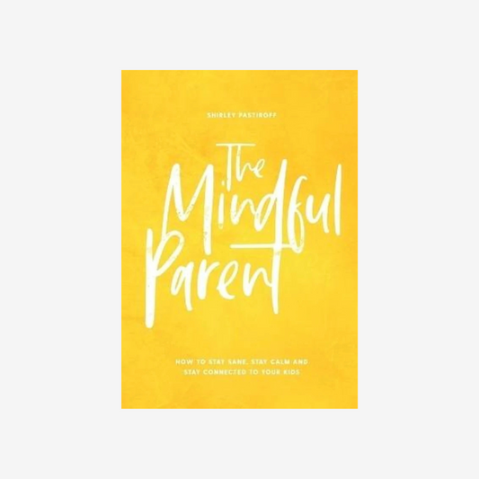 The Mindful Parent - How to stay sane, stay calm and stay connected to your kids, by Shirley Pastiroff